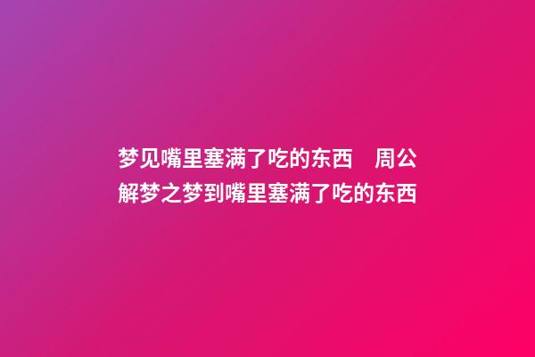 梦见嘴里塞满了吃的东西　周公解梦之梦到嘴里塞满了吃的东西